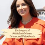 Eva Longoria: A Multitalented Actress, Director, and Philanthropist